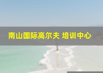 南山国际高尔夫 培训中心